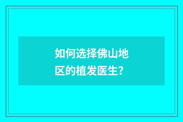 如何选择佛山地区的植发医生？
