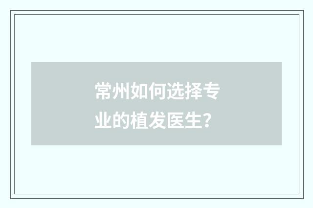 常州如何选择专业的植发医生？