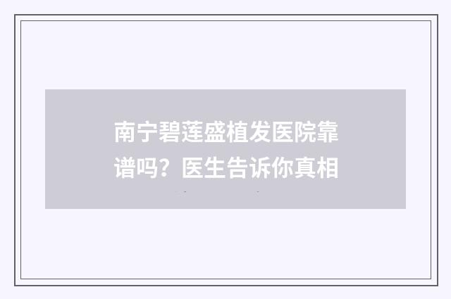南宁碧莲盛植发医院靠谱吗？医生告诉你真相