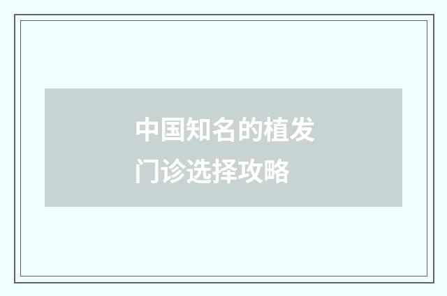 中国知名的植发门诊选择攻略