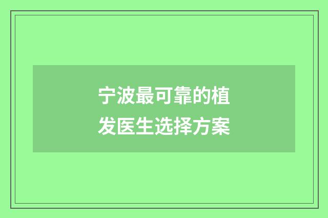 宁波最可靠的植发医生选择方案