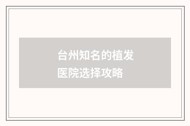台州知名的植发医院选择攻略