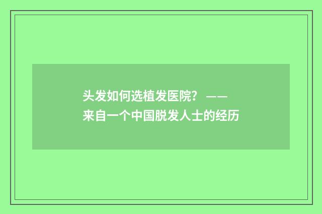 头发如何选植发医院？ —— 来自一个中国脱发人士的经历