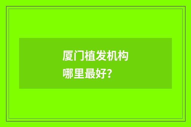 厦门植发机构哪里最好？