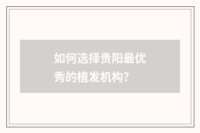 如何选择贵阳最优秀的植发机构？
