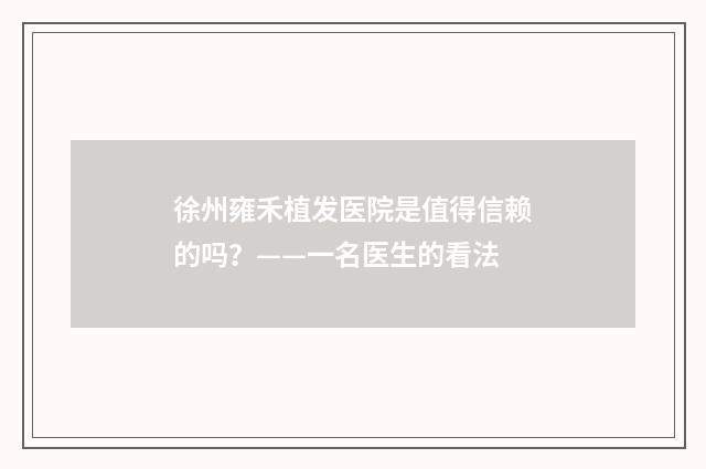 徐州雍禾植发医院是值得信赖的吗？——一名医生的看法