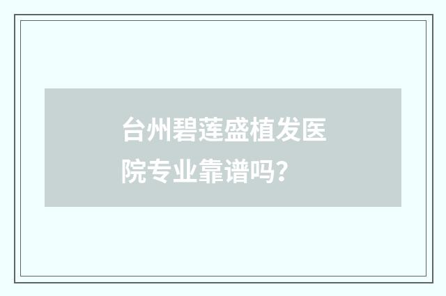 台州碧莲盛植发医院专业靠谱吗？