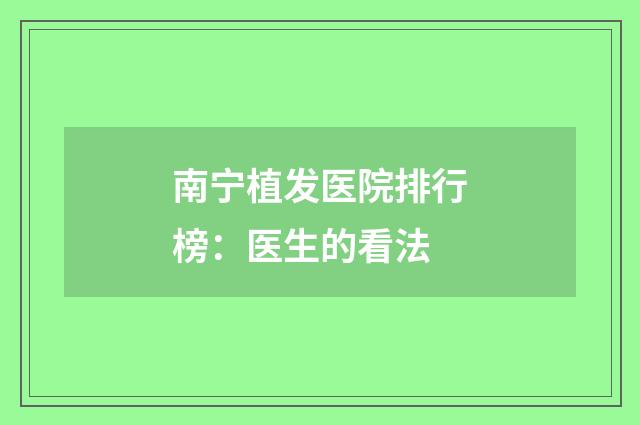 南宁植发医院排行榜：医生的看法