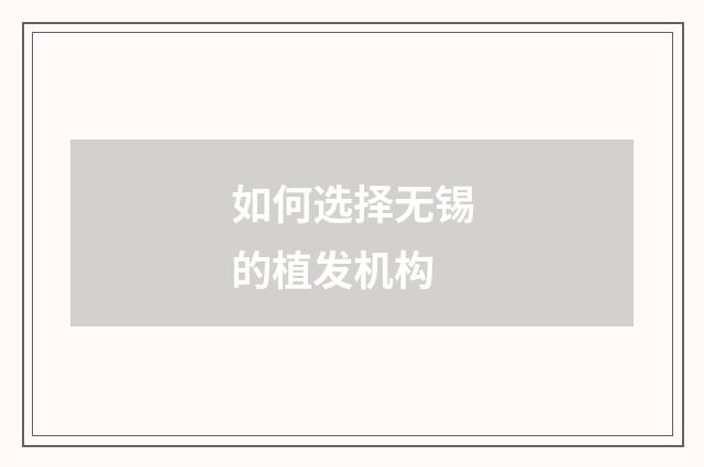 如何选择无锡的植发机构