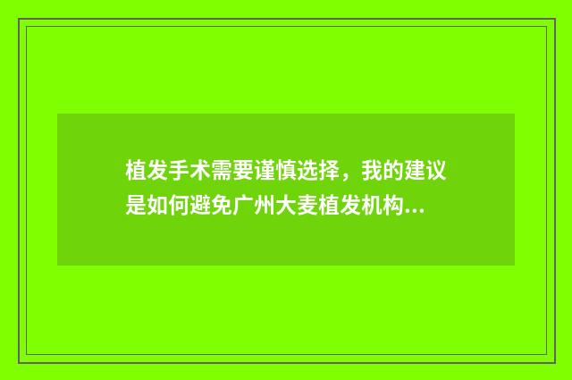 植发手术需要谨慎选择，我的建议是如何避免广州大麦植发机构的黑心陷阱
