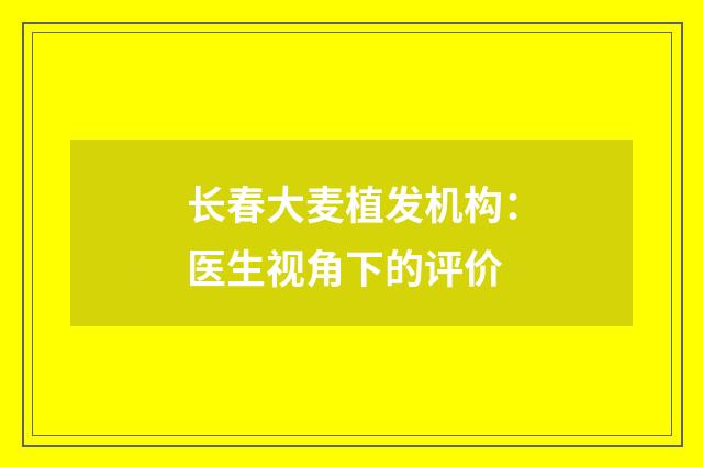 长春大麦植发机构：医生视角下的评价