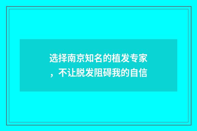 选择南京知名的植发专家，不让脱发阻碍我的自信