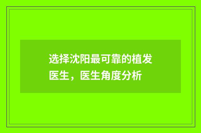 选择沈阳最可靠的植发医生，医生角度分析