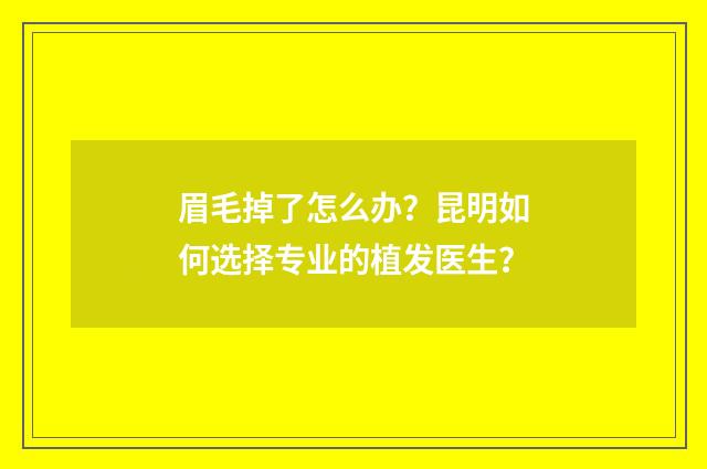 眉毛掉了怎么办？昆明如何选择专业的植发医生？
