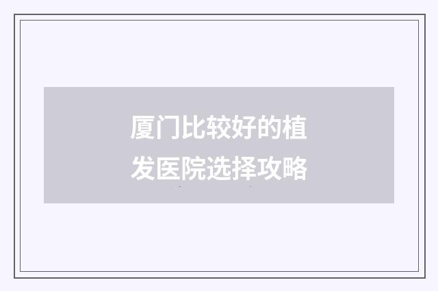 厦门比较好的植发医院选择攻略
