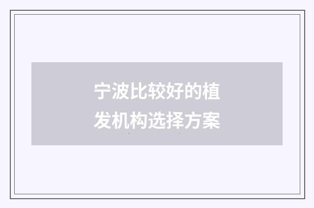 宁波比较好的植发机构选择方案