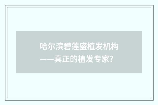 哈尔滨碧莲盛植发机构——真正的植发专家？
