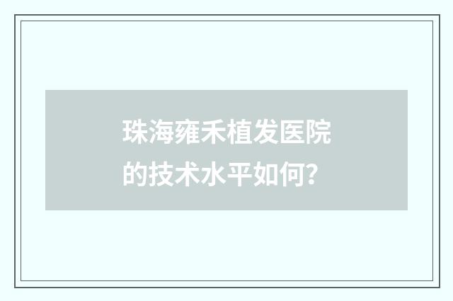 珠海雍禾植发医院的技术水平如何？