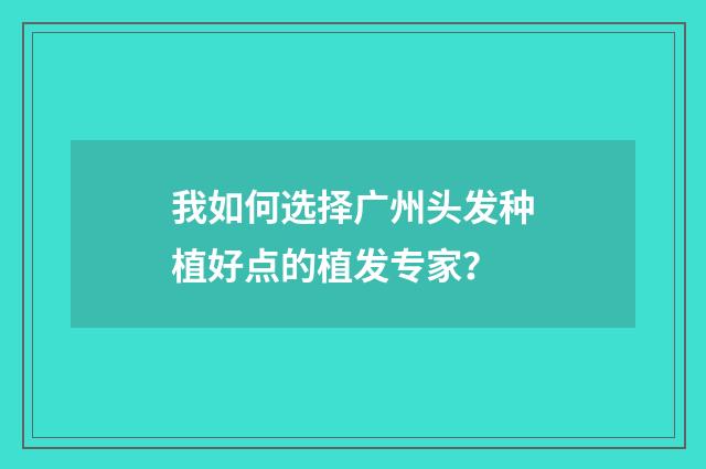 我如何选择广州头发种植好点的植发专家？