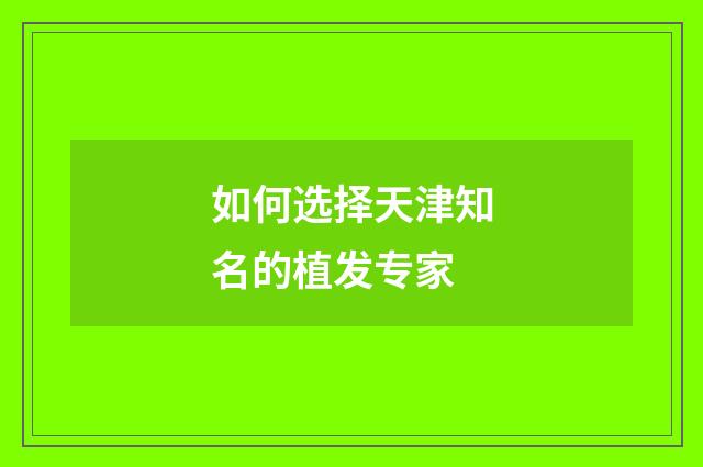 如何选择天津知名的植发专家