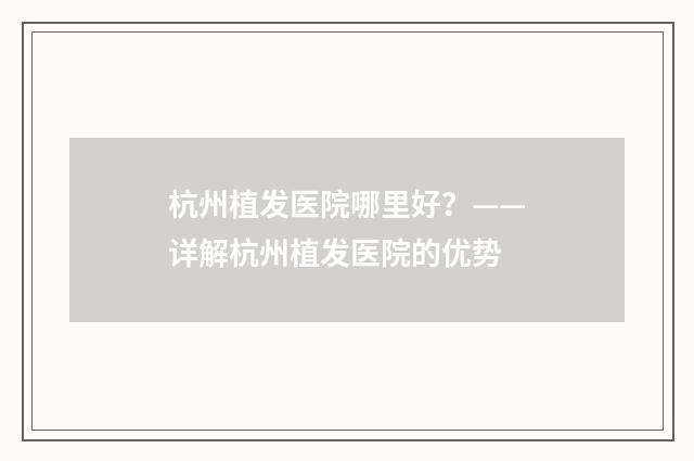 杭州植发医院哪里好？——详解杭州植发医院的优势