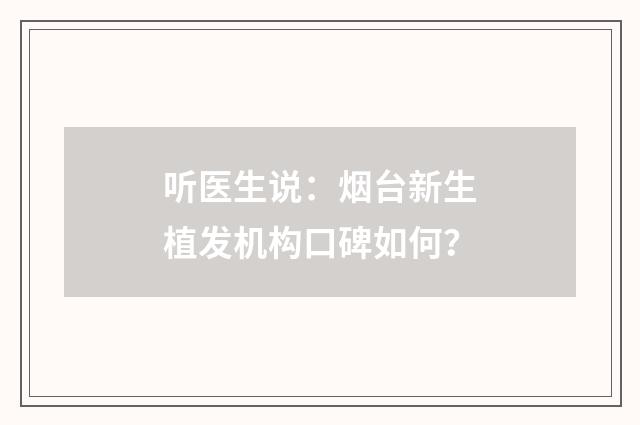听医生说:烟台新生植发机构口碑如何?