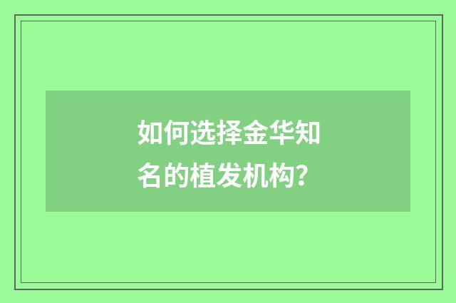 如何选择金华知名的植发机构？