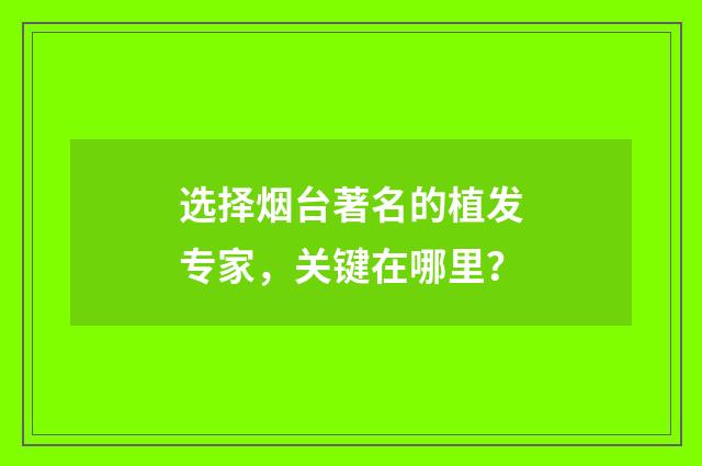 选择烟台著名的植发专家，关键在哪里？