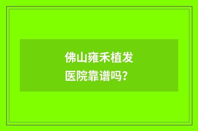 佛山雍禾植发医院靠谱吗？