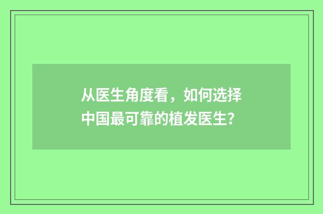 从医生角度看，如何选择中国最可靠的植发医生？