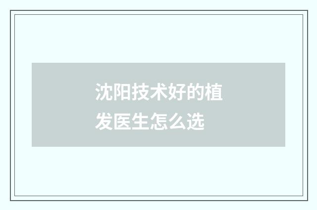 沈阳技术好的植发医生怎么选