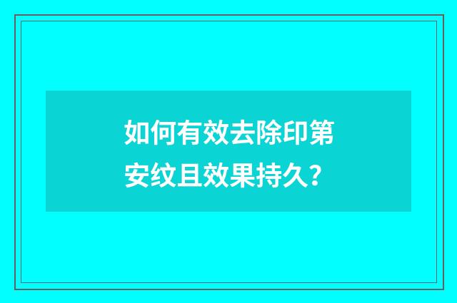 如何有效去除印第安纹且效果持久？