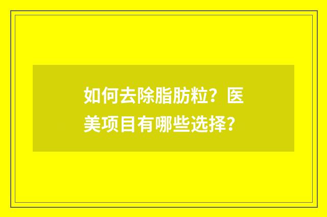 如何去除脂肪粒？医美项目有哪些选择？