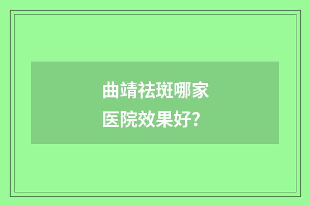曲靖祛斑哪家医院效果好？