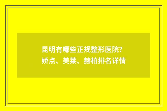 昆明有哪些正规整形医院？娇点、美莱、赫柏排名详情