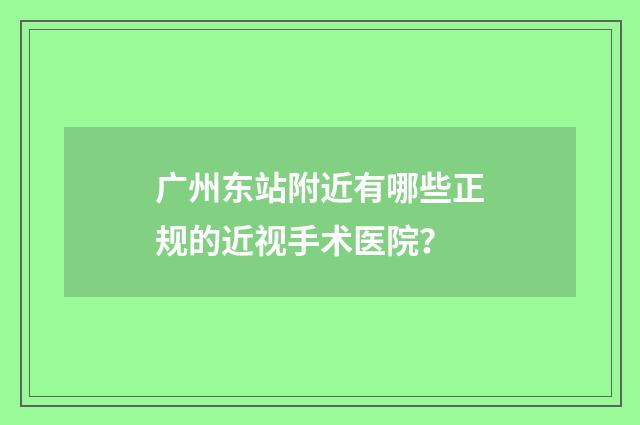 广州东站附近有哪些正规的近视手术医院？