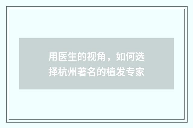 用医生的视角，如何选择杭州著名的植发专家