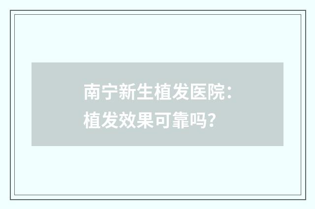 南宁新生植发医院：植发效果可靠吗？