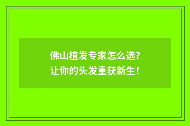佛山植发专家怎么选？让你的头发重获新生！