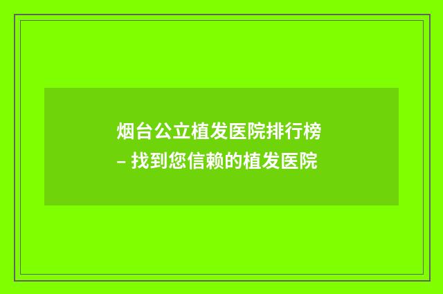 烟台公立植发医院排行榜 – 找到您信赖的植发医院