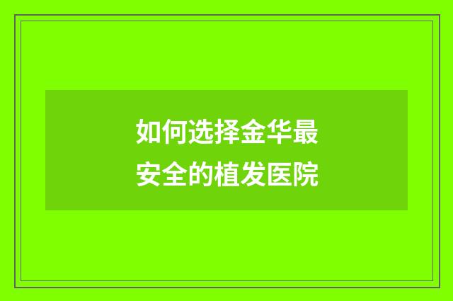 如何选择金华最安全的植发医院