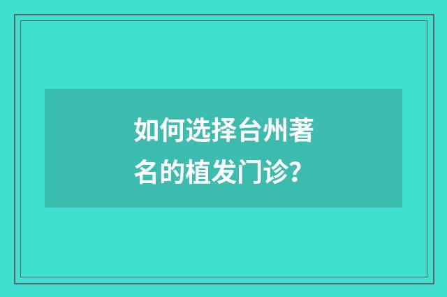 如何选择台州著名的植发门诊？