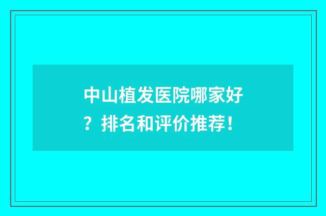 中山植发医院哪家好？排名和评价推荐！