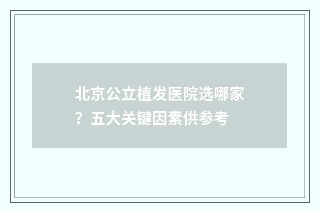 北京公立植发医院选哪家？五大关键因素供参考