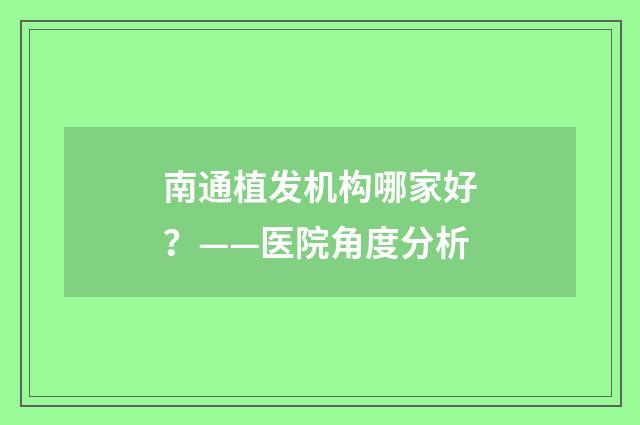 南通植发机构哪家好？——医院角度分析