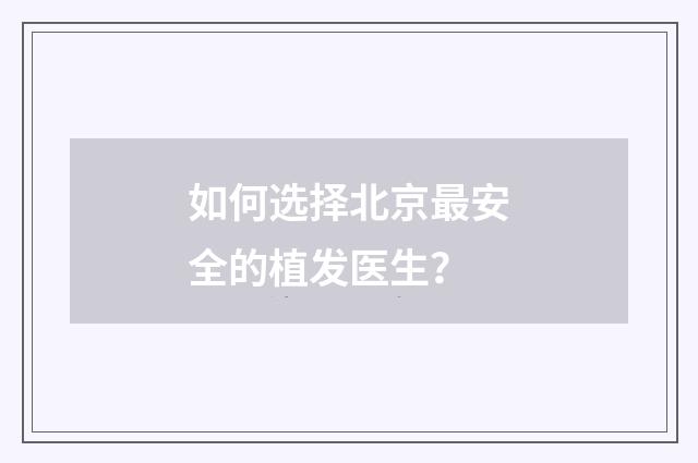 如何选择北京最安全的植发医生？