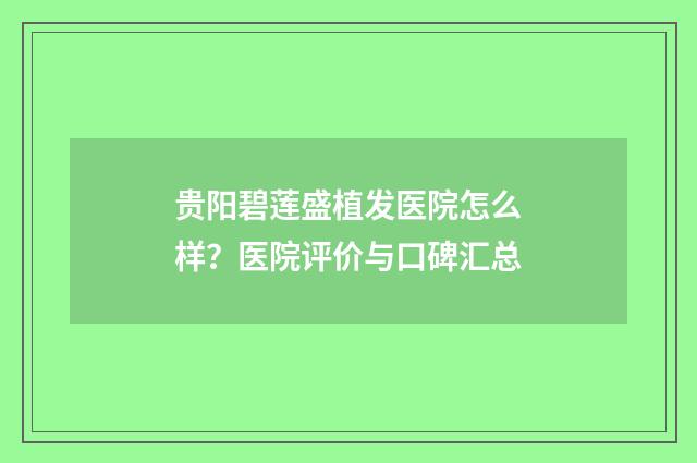 贵阳碧莲盛植发医院怎么样？医院评价与口碑汇总