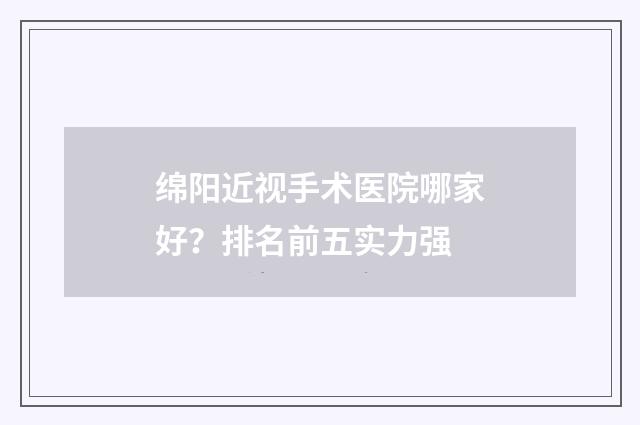 绵阳近视手术医院哪家好？排名前五实力强