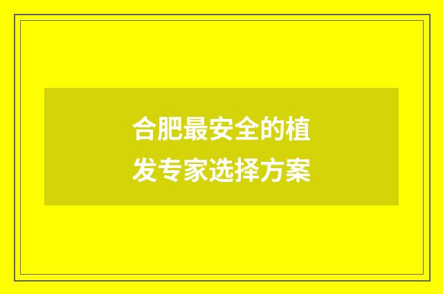 合肥最安全的植发专家选择方案