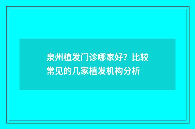 泉州植发门诊哪家好？比较常见的几家植发机构分析